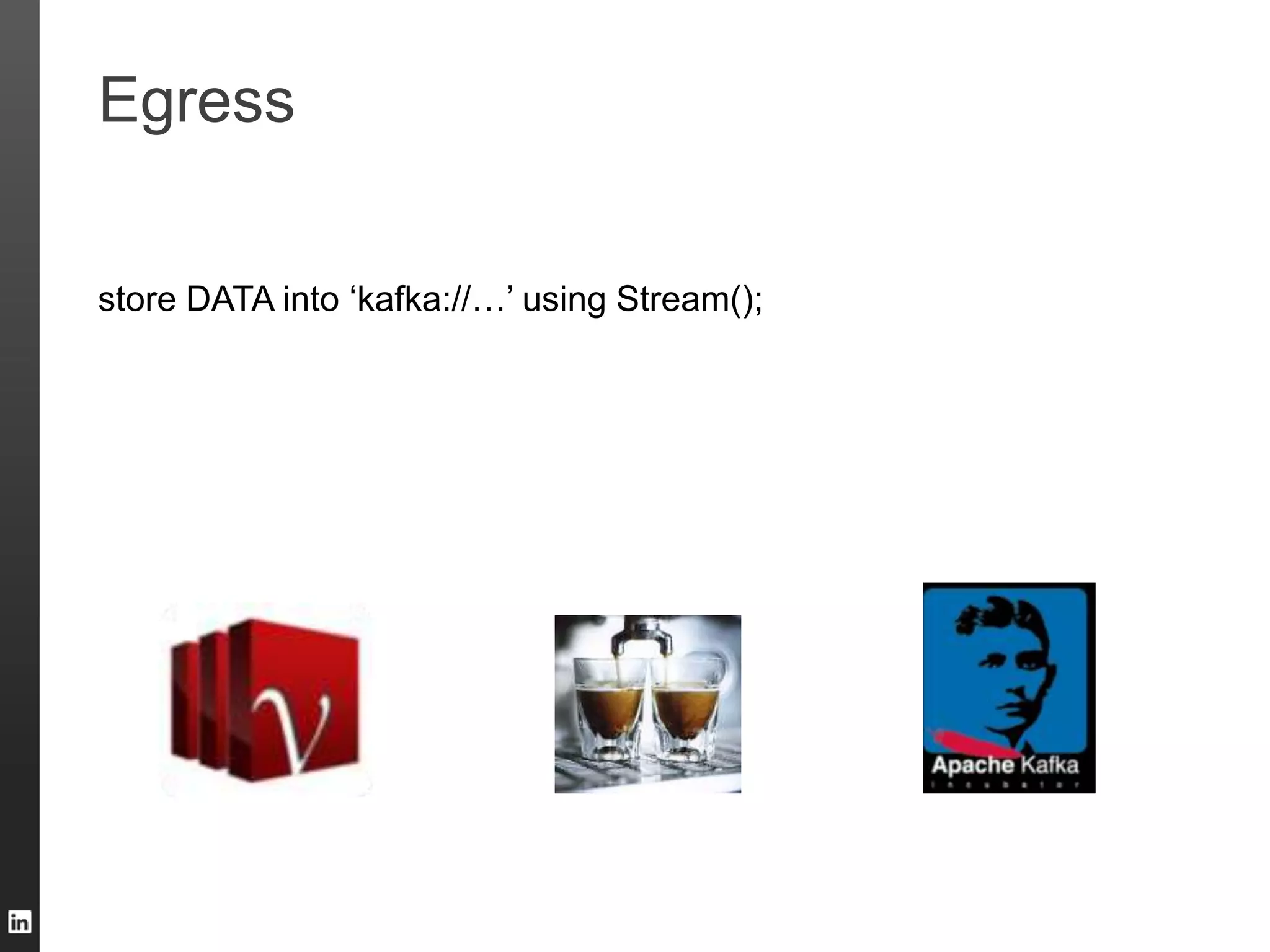 Egress
store DATA into „kafka://…‟ using Stream();
 