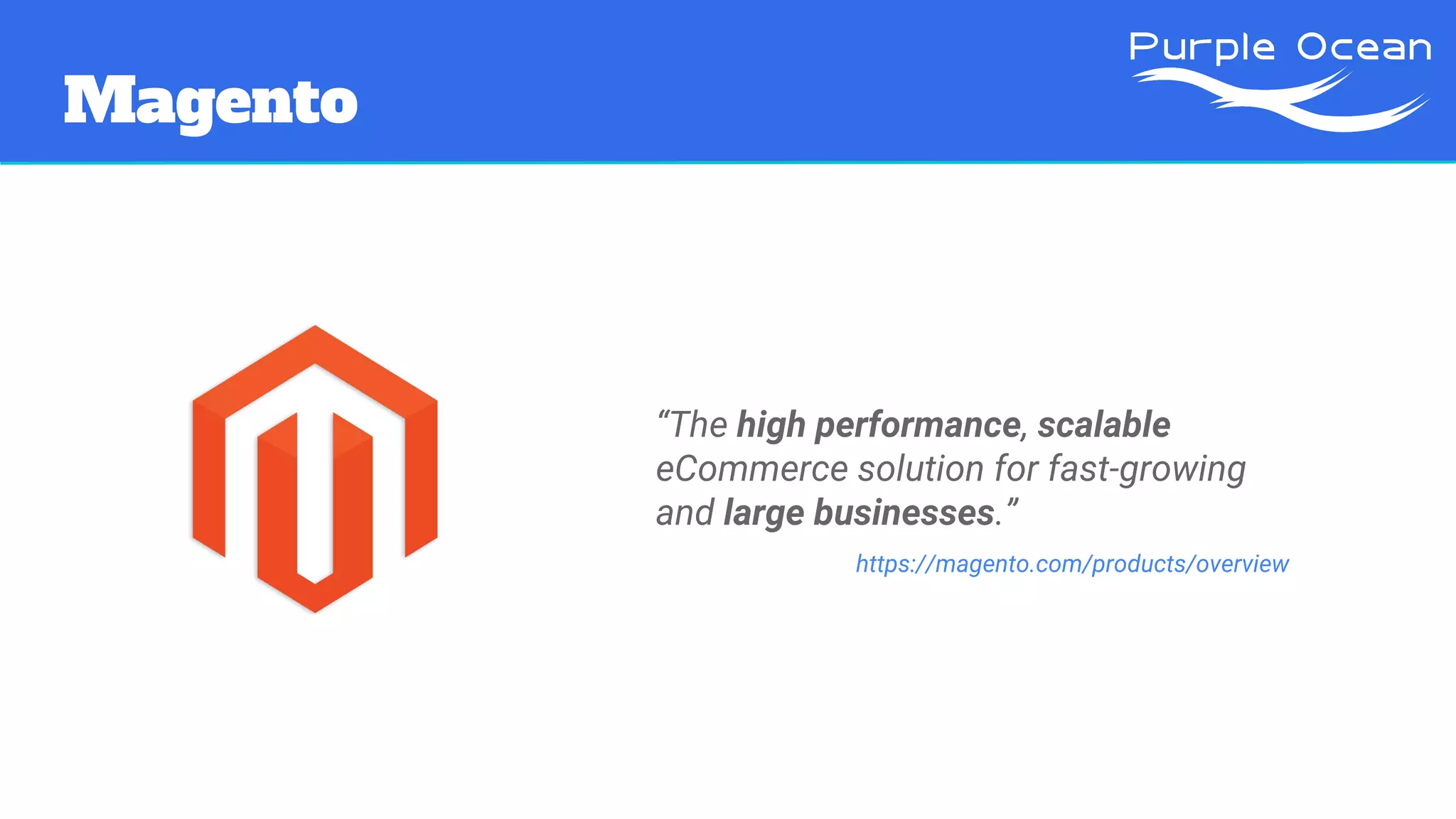 Magento
“The high performance, scalable
eCommerce solution for fast-growing
and large businesses.”
https://magento.com/products/overview
 