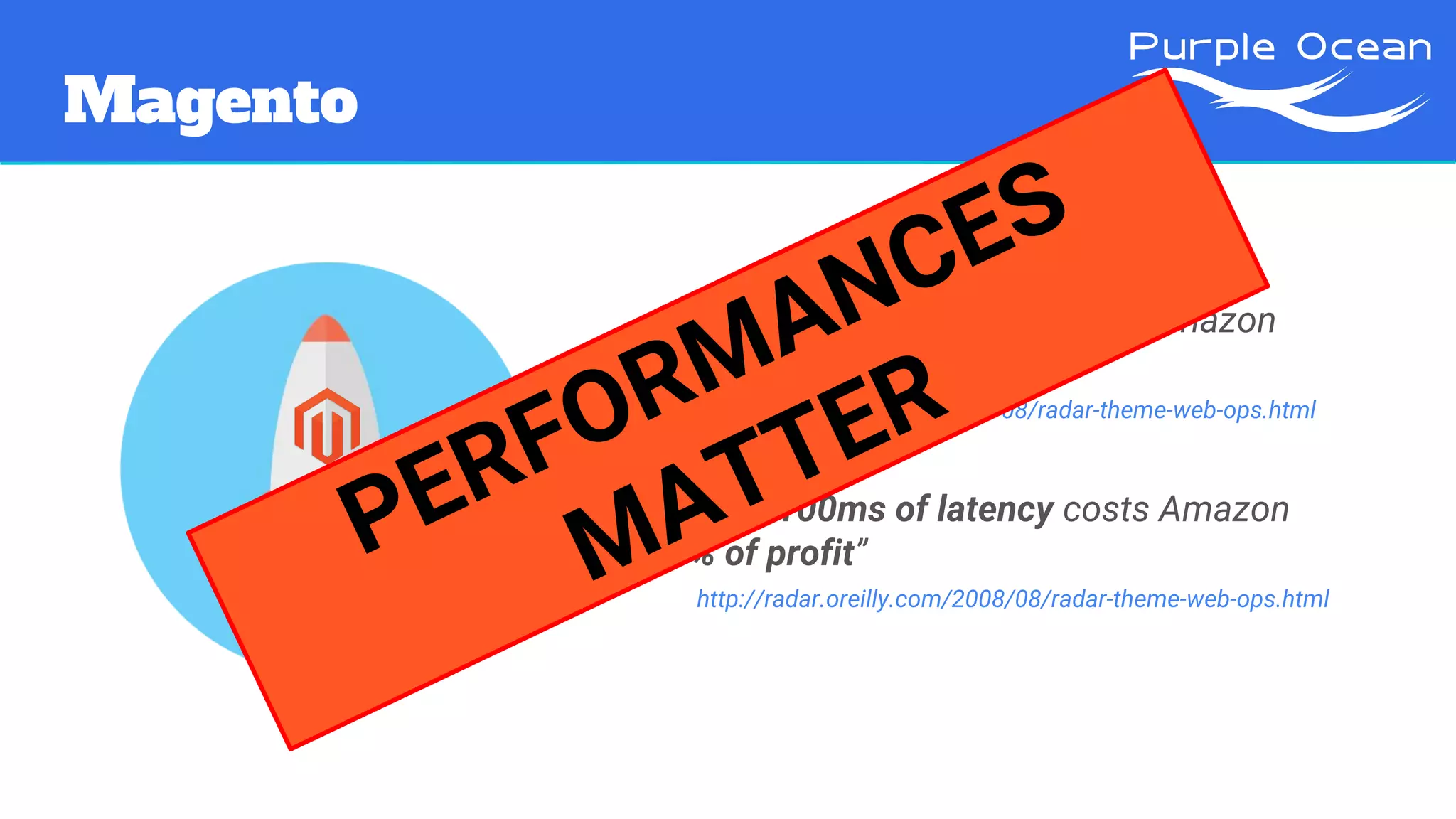Magento
“Every 100ms of latency costs Amazon
1% of profit”
http://radar.oreilly.com/2008/08/radar-theme-web-ops.html
“Every 100ms of latency costs Amazon
1% of profit”
http://radar.oreilly.com/2008/08/radar-theme-web-ops.html
PERFORMANCES
MATTER
 