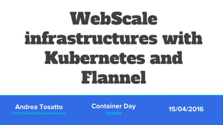 WebScale
infrastructures with
Kubernetes and
Flannel
Container Day
Verona
15/04/2016Andrea Tosatto
andrea.tosatto@purpleocean.eu
 
