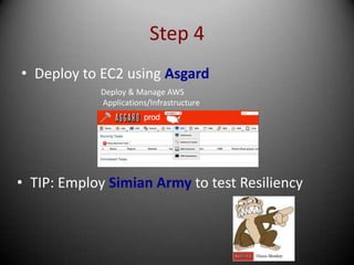 Step 4
• Deploy to EC2 using Asgard
            Deploy & Manage AWS
            Applications/Infrastructure




• TIP: Employ Simian Army to test Resiliency
 