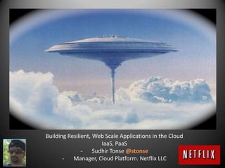 Building Resilient, Web Scale Applications in the Cloud
                      IaaS, PaaS
               - Sudhir Tonse @stonse
       - Manager, Cloud Platform. Netflix LLC
 