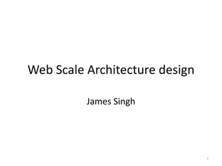 Web Scale Architecture design
James Singh
1
 