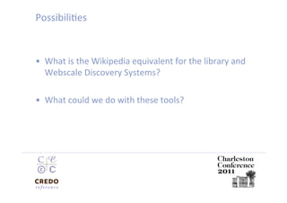 PossibiliDes 


•  What is the Wikipedia equivalent for the library and 
   Webscale Discovery Systems? 

•  What could we do with these tools? 
 