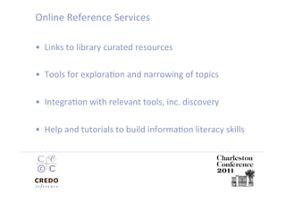 Online Reference Services 

•  Links to library curated resources 

•  Tools for exploraDon and narrowing of topics 

•  IntegraDon with relevant tools, inc. discovery 

•  Help and tutorials to build informaDon literacy skills 
 