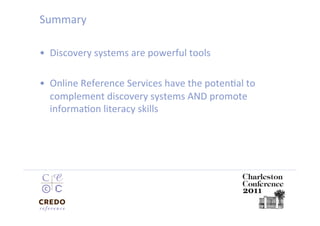 Summary 

•  Discovery systems are powerful tools 

•  Online Reference Services have the potenDal to 
   complement discovery systems AND promote 
   informaDon literacy skills 
 