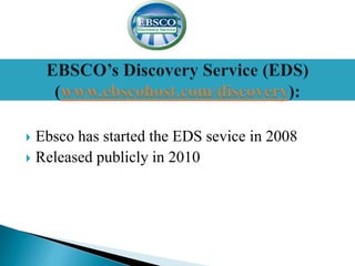  Ebsco has started the EDS sevice in 2008
 Released publicly in 2010
 