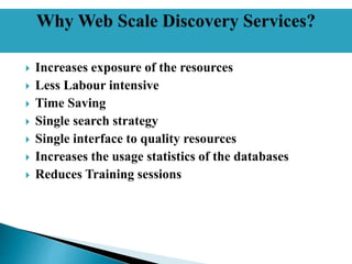  Increases exposure of the resources
 Less Labour intensive
 Time Saving
 Single search strategy
 Single interface to quality resources
 Increases the usage statistics of the databases
 Reduces Training sessions
 