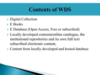  Digital Collection
 E Books
 E Database (Open Access, Free or subscribed)
 Locally developed contents(online catalogue, the
institutional repositories and its own full text
subscribed electronic content,
 Content from locally developed and hosted database
 
