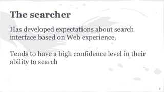 The searcher
Has developed expectations about search
interface based on Web experience.
Tends to have a high confidence level in their
ability to search
11
 