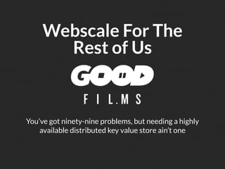 Webscale For The
       Rest of Us


You’ve got ninety-nine problems, but needing a highly
    available distributed key value store ain’t one
 