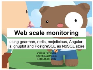 Web scale monitoring
 using gearman, redis, mojolicious, Angular.
js, gnuplot and PostgreSQL as NoSQL store
                Dobrica Pavlinušić
                http://blog.rot13.org
                DORS/CLUC 2012
 