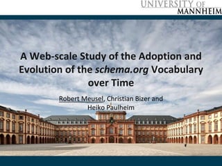 A Web-scale Study of the Adoption and
Evolution of the schema.org Vocabulary
over Time
Robert Meusel, Christian Bizer and
Heiko Paulheim
 
