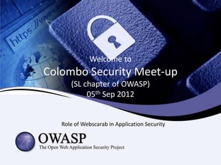 Welcome to
Colombo Security Meet-up
      (SL chapter of OWASP)
           05th Sep 2012


   Role of Webscarab in Application Security
 
