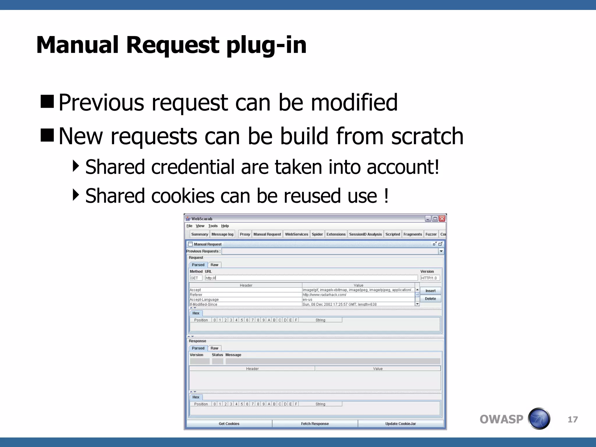 Manual Request plug-in Previous request can be modified New requests can be build from scratch Shared credential are taken into account! Shared cookies can be reused use ! 