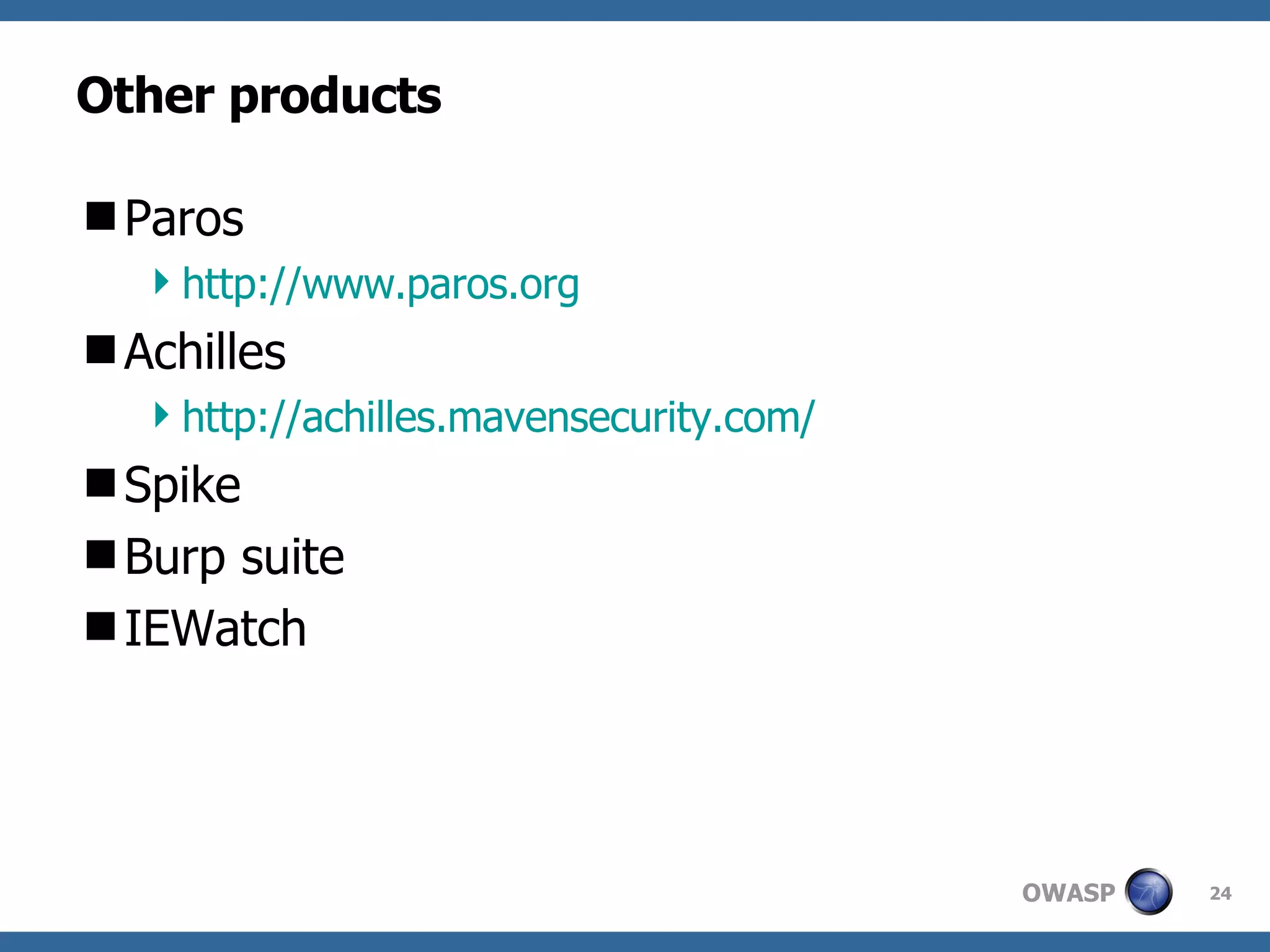 Other products Paros http:// www.paros.org Achilles http://achilles.mavensecurity.com/ Spike Burp suite  IEWatch 