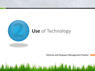 Use of Technology 
Enhance and Empower Management Practice 
 