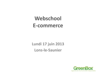 Webschool
E-commerce
Lundi 17 juin 2013
Lons-le-Saunier
 