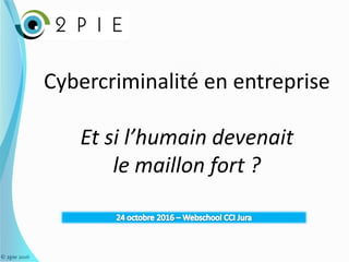 © 2pie 2016
Cybercriminalité en entreprise
Et si l’humain devenait
le maillon fort ?
 