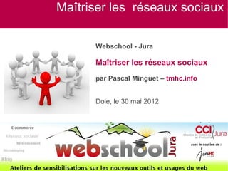Maîtriser les réseaux sociaux

      Webschool - Jura

      Maîtriser les réseaux sociaux
      par Pascal Minguet – tmhc.info


      Dole, le 30 mai 2012
 