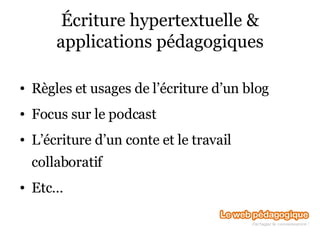Écriture hypertextuelle & applications pédagogiques Règles et usages de l’écriture d’un blog Focus sur le podcast L’écriture d’un conte et le travail collaboratif Etc… 