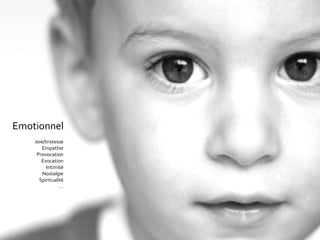 Joie/tristesse Empathie Provocation Evocation Intimité Nostalgie Spiritualité … Emotionnel 