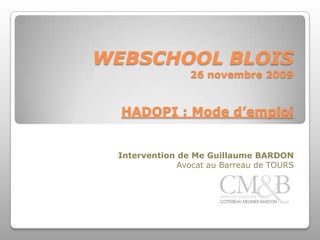 WEBSCHOOL BLOIS26 novembre 2009HADOPI : Mode d’emploi Intervention de Me Guillaume BARDON Avocat au Barreau de TOURS 