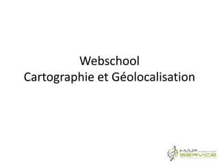 Webschool
Cartographie et Géolocalisation
 