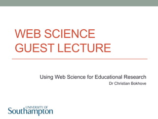 WEB SCIENCE
GUEST LECTURE
Using Web Science for Educational Research
Dr Christian Bokhove
 