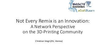Not Every Remix is an Innovation:
A Network Perspective
on the 3D-Printing Community
Christian Voigt (ZSI, Vienna)
 