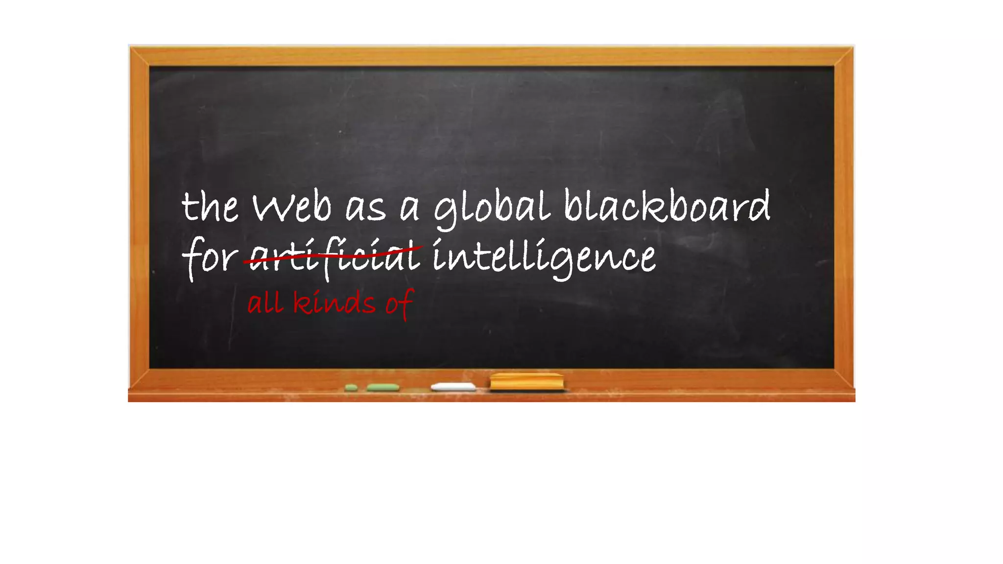 the Web as a global blackboard
for artificial intelligence
all kinds of
 