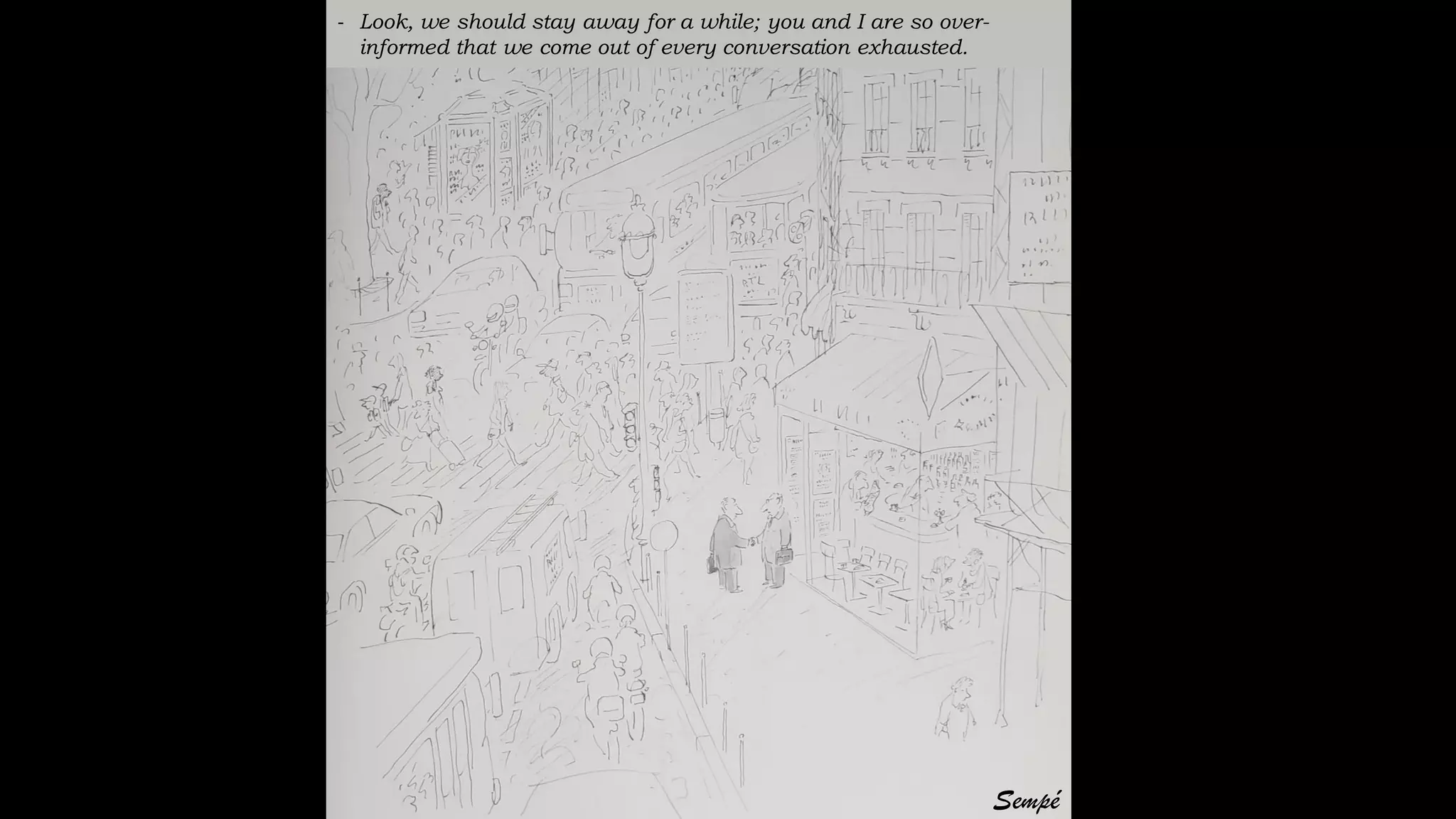 - Look, we should stay away for a while; you and I are so over-
informed that we come out of every conversation exhausted.
Sempé
 