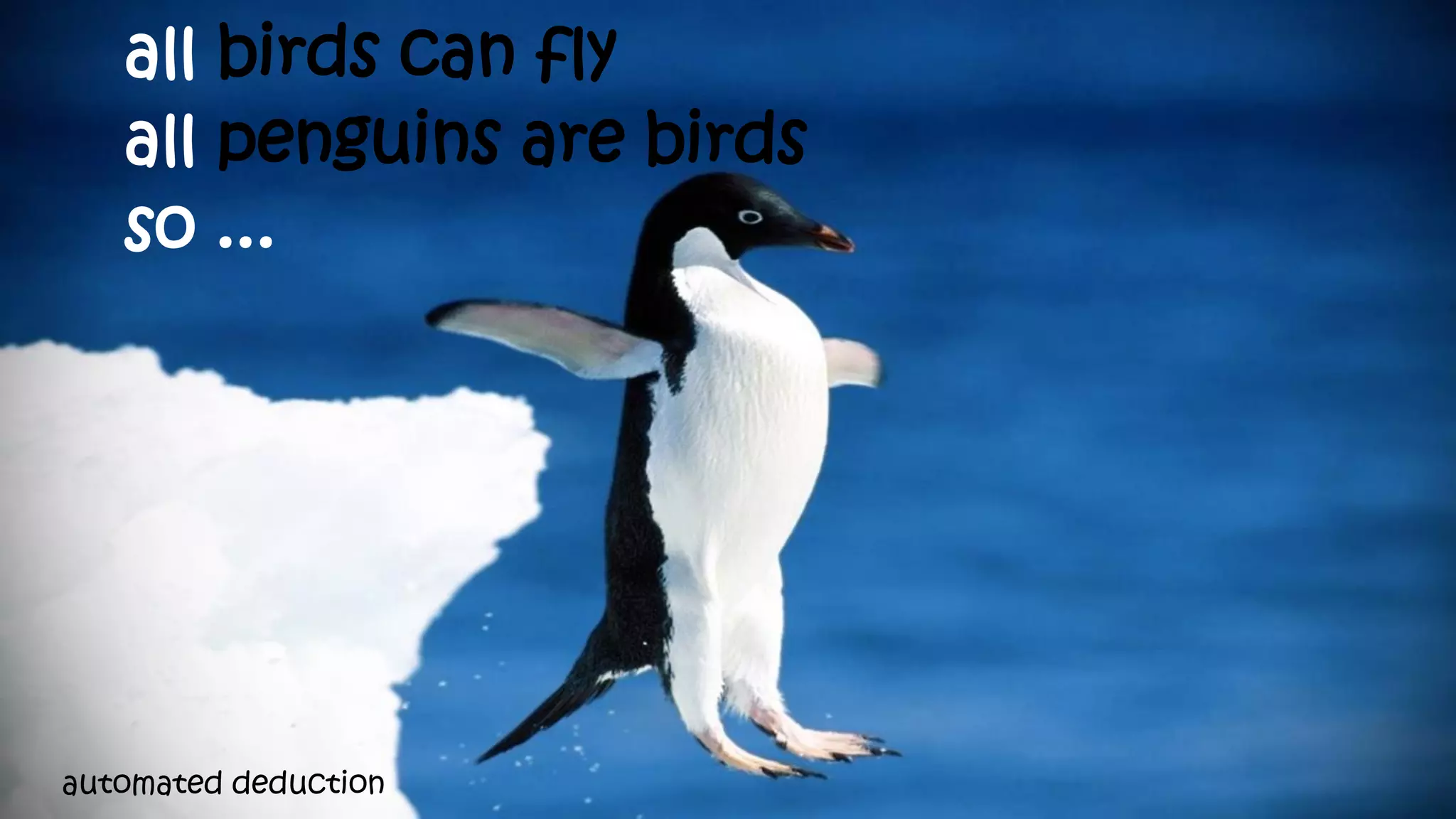 automated deduction
all birds can fly
all penguins are birds
so ...
 