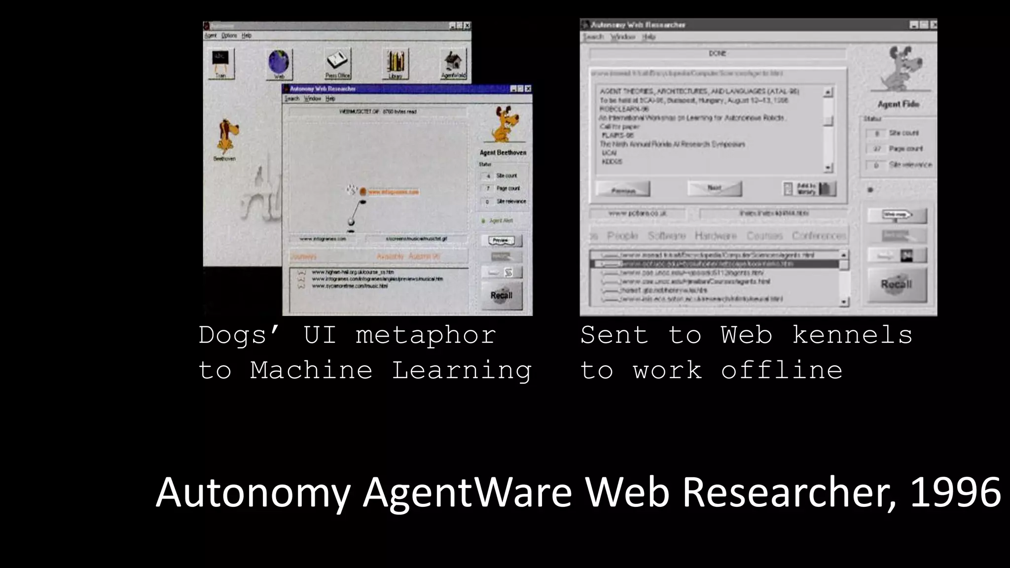 Autonomy AgentWare Web Researcher, 1996
Dogs’ UI metaphor
to Machine Learning
Sent to Web kennels
to work offline
 