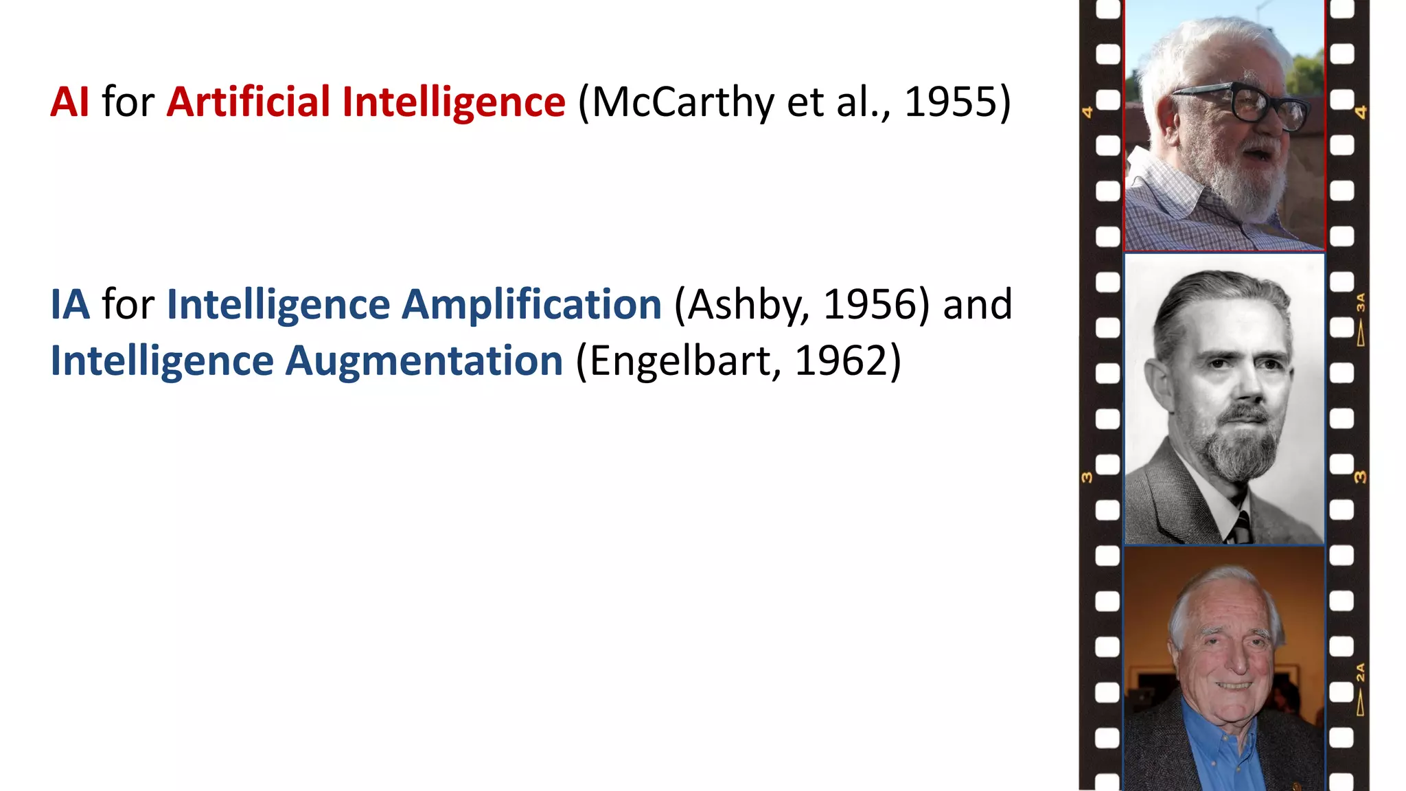 AI for Artificial Intelligence (McCarthy et al., 1955)
IA for Intelligence Amplification (Ashby, 1956) and
Intelligence Augmentation (Engelbart, 1962)
 