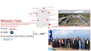 WIMMICS TEAM
 Inria
 CNRS
 University Côte D’Azur (UCA)
I3S
Web-Instrumented Man-Machine Interactions,
Communities and ...