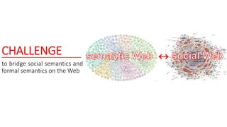 CHALLENGE
to bridge social semantics and
formal semantics on the Web
 