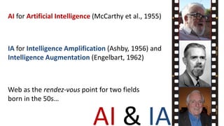 AI for Artificial Intelligence (McCarthy et al., 1955)
IA for Intelligence Amplification (Ashby, 1956) and
Intelligence Au...
