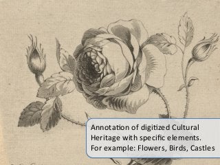 AnnotaIon	
  of	
  digiIzed	
  Cultural	
  	
  
Heritage	
  with	
  speciﬁc	
  elements.	
  
For	
  example:	
  Flowers,	
...