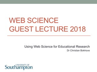 WEB SCIENCE
GUEST LECTURE 2018
Using Web Science for Educational Research
Dr Christian Bokhove
 