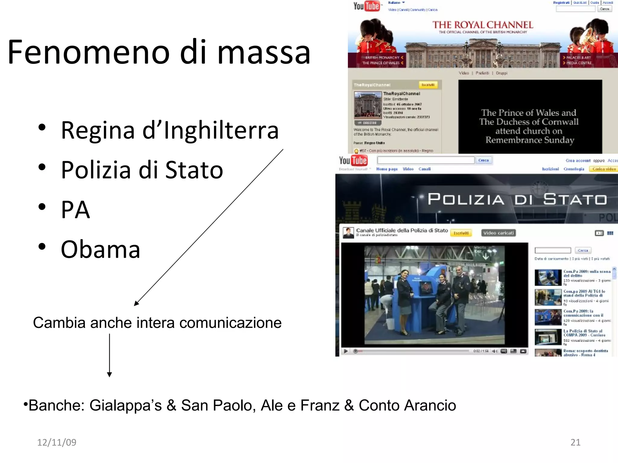 Fenomeno di massa
 •   Regina d’Inghilterra
 •   Polizia di Stato
 •   PA
 •   Obama

 Cambia anche intera comunicazione




•Banche: Gialappa’s & San Paolo, Ale e Franz & Conto Arancio

 12/11/09                                                      21
 