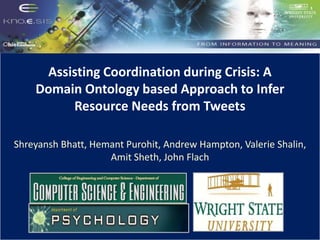 Assisting Coordination during Crisis: A
Domain Ontology based Approach to Infer
Resource Needs from Tweets
Shreyansh Bhatt, Hemant Purohit, Andrew Hampton, Valerie Shalin,
Amit Sheth, John Flach
 