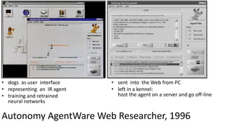 Autonomy AgentWare Web Researcher, 1996
• dogs as user interface
• representing an IR agent
• training and retrained
neura...