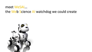 meet WeSAI...
the Web Science AI watchdog we could create
 