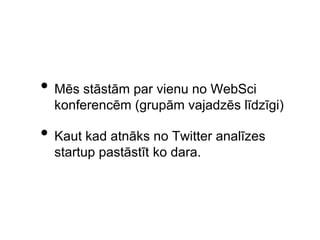 PriekšapstrādeFormāti, rakstzīmju kodējumi, valodas noteikšanaPotenciāli derīgā satura (satura bloku) atfiltrēšana (web scraping kontekstā)Tvītu un komentāru normalizācija“Tokenizācija” jeb teksta sadalīšana vārdos (vārdlietojumos)Kas ir vārds?Identitāšu anonimizācija (MD5)...