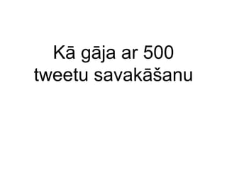 Kā gāja ar 500 tweetu savakāšanu