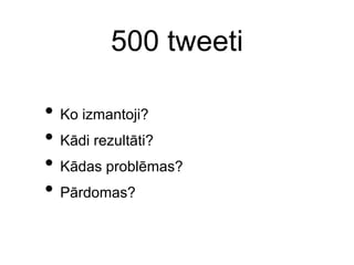 500 tweetiKo izmantoji?