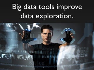 Big data tools improve
data exploration.
 