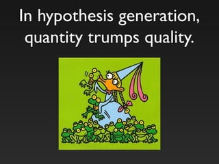 In hypothesis generation,
quantity trumps quality.
 