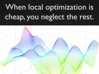 When local optimization is
cheap, you neglect the rest.
 